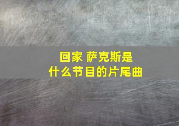 回家 萨克斯是什么节目的片尾曲